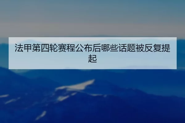法甲第四轮赛程公布后哪些话题被反复提起