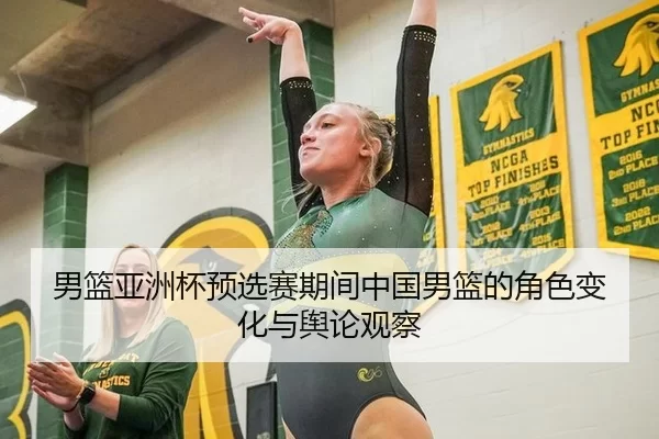 男篮亚洲杯预选赛期间中国男篮的角色变化与舆论观察